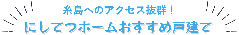 糸島へのアクセス抜群！にしてつホームおすすめ戸建て