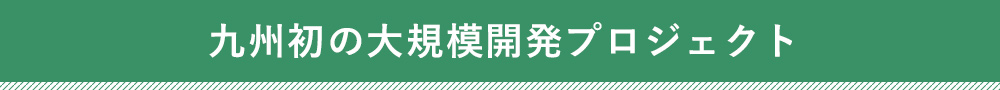 九州初の大規模開発プロジェクト