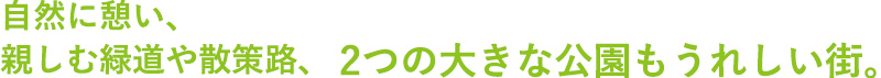 自然に憩い、親しむ緑道や散策路、2つの大きな公園もうれしい街。