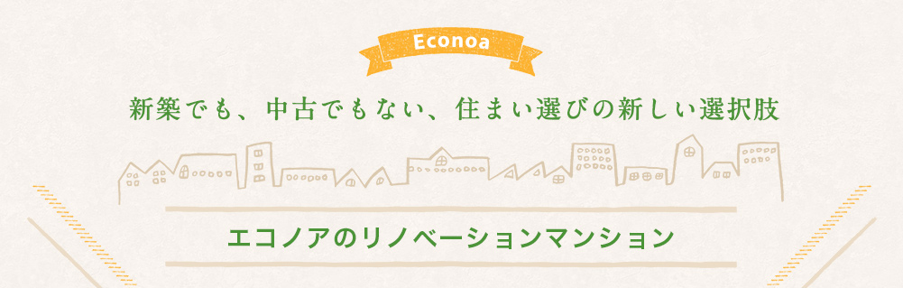 新築でも、中古でもない、住まい選びの新しい選択肢 エコノアのリノベーションマンション