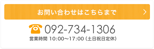 お問い合わせはこちらまで　092-734-1306　営業時間10:00～17:00（土日祝日定休）