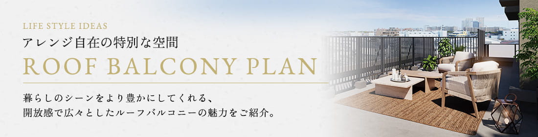 アレンジ自在の特別な空間 ROOF BALCONY PLAN