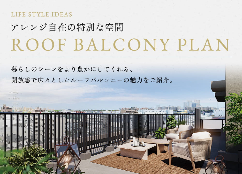 アレンジ自在の特別な空間 ROOF BALCONY PLAN