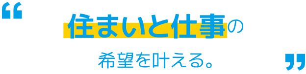 住まいと仕事の希望を叶える。